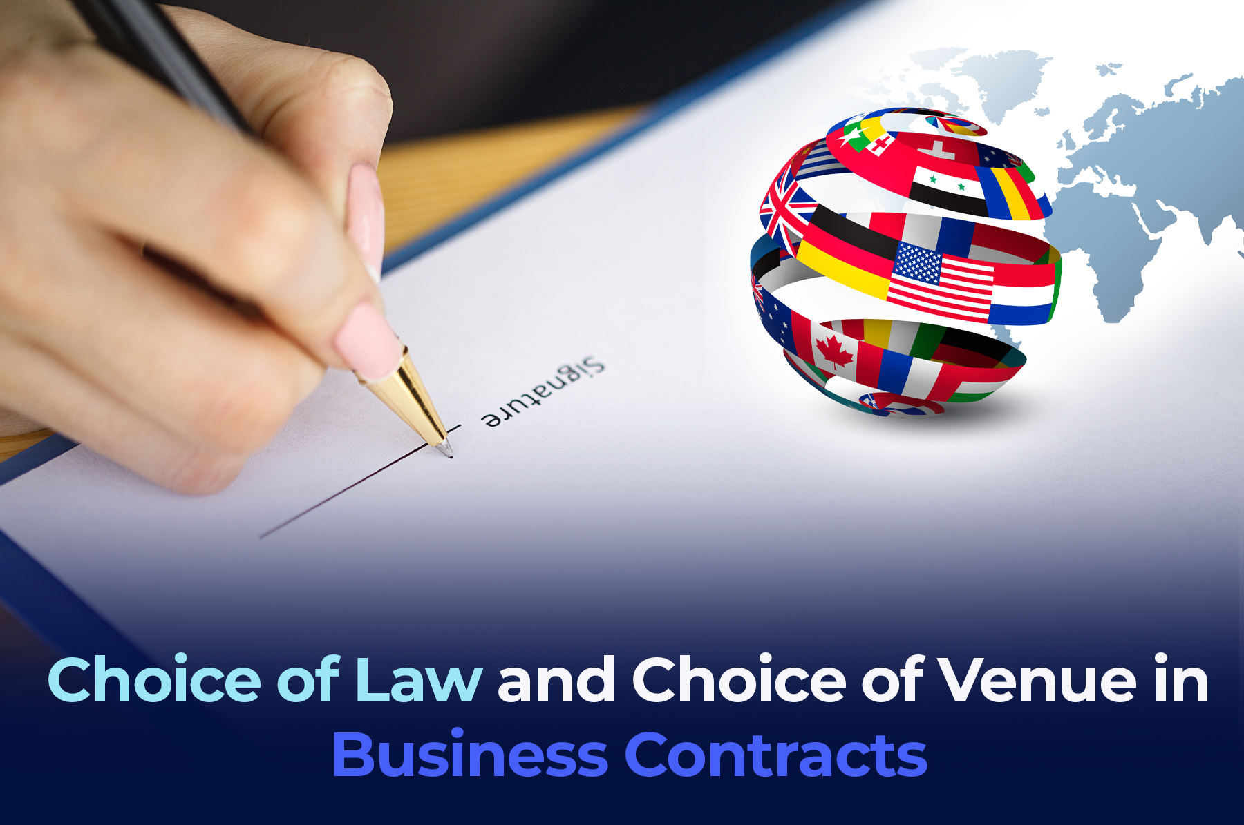 A picture of a female hand writing a signature in a contract, flags of the world and a map symbol with the phrase Choice of Law and Choice of Venue in Business Contracts"