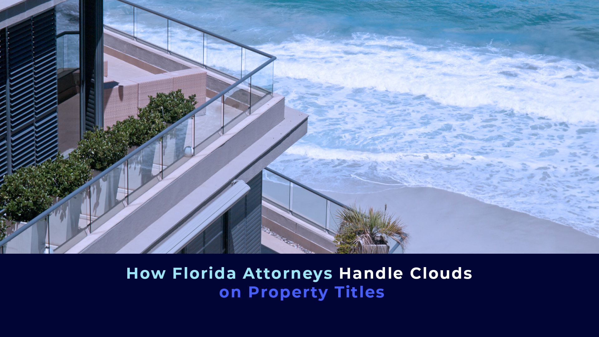 A picture of a house in front of ocean with the title "How Florida Attorneys Handle Clouds on Property Titles"