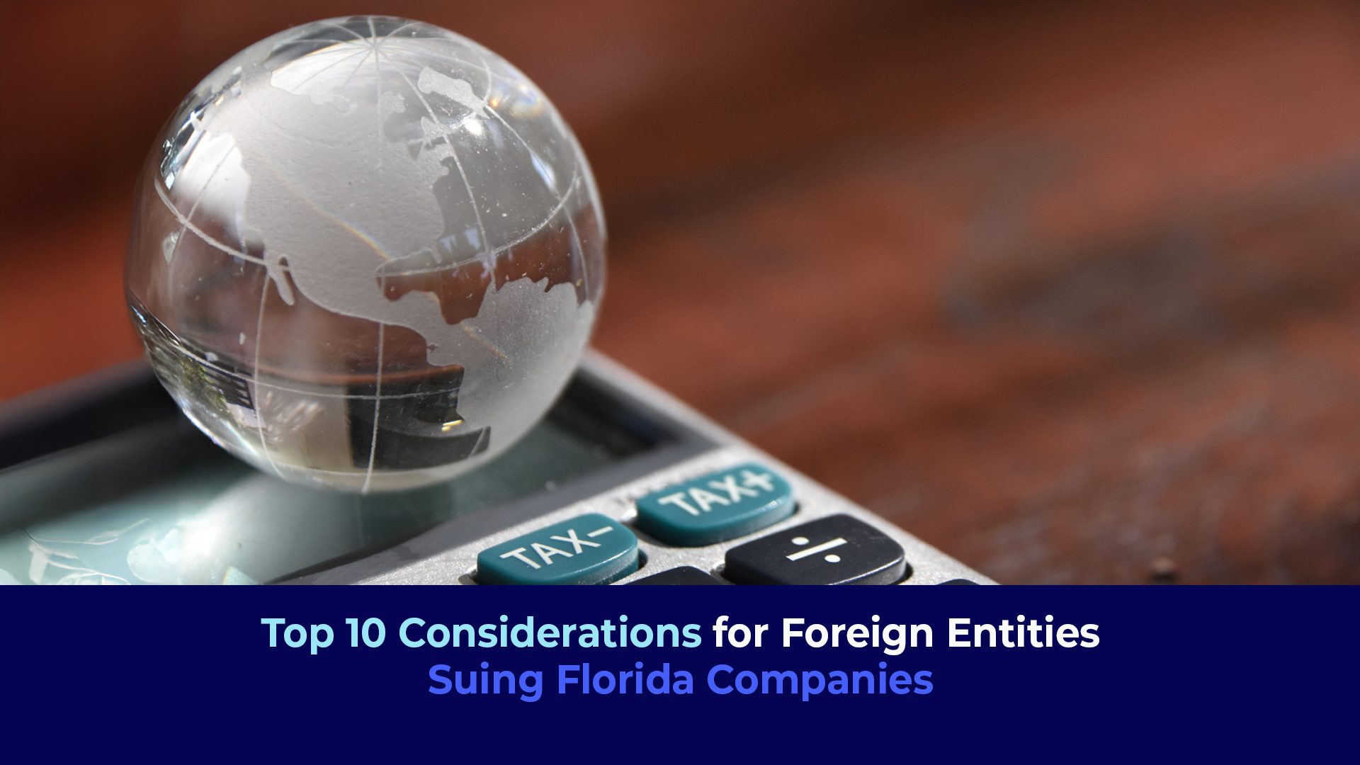 A picture of a small glass earth on the top of a calculator and the title "Top 10 Considerations for Foreign Entities Suing Florida Companies"