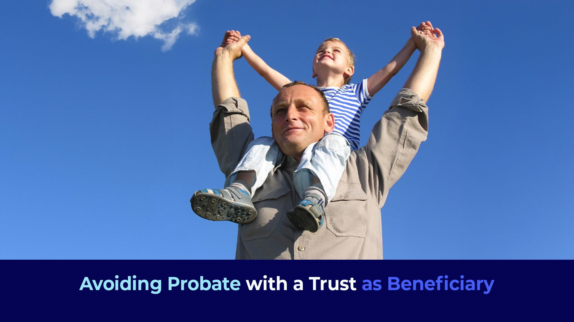 A picture with a man with a boy sitting in his shoulder lokking up to sky and the title "Avoiding Probate with a Trust as Beneficiary"