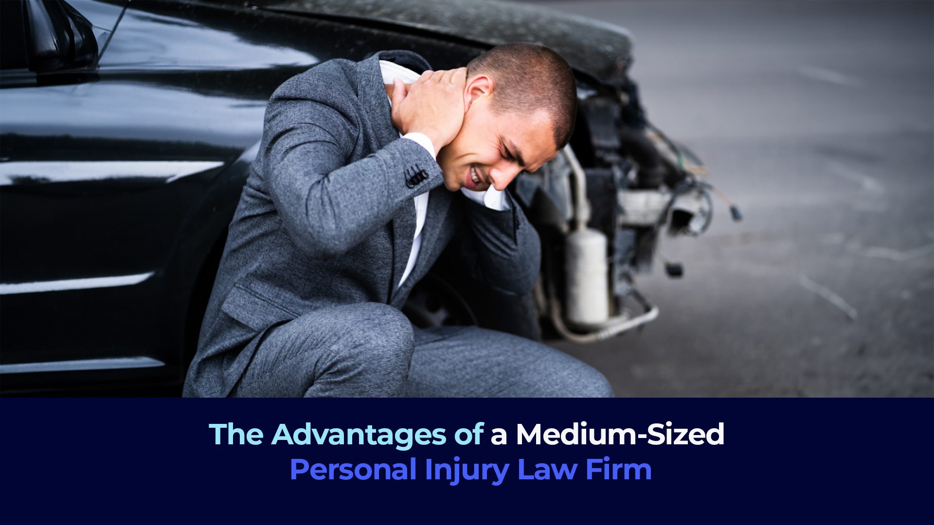 a man with pain in his neck at the side of car crashed with the title "The Advantages of a Medium-Sized Personal Injury Law Firm"