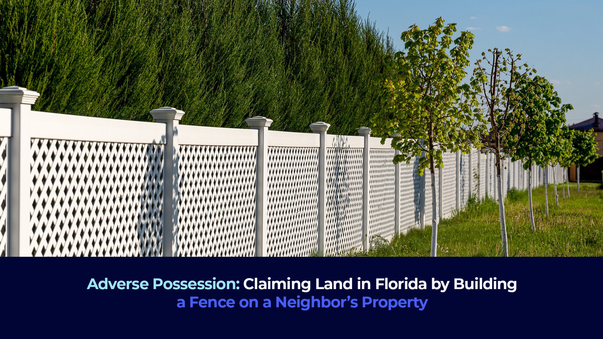 A picture of a white fence in a property and the title "Adverse Possession: Claiming Land in Florida by Building a Fence on a Neighbor’s Property"