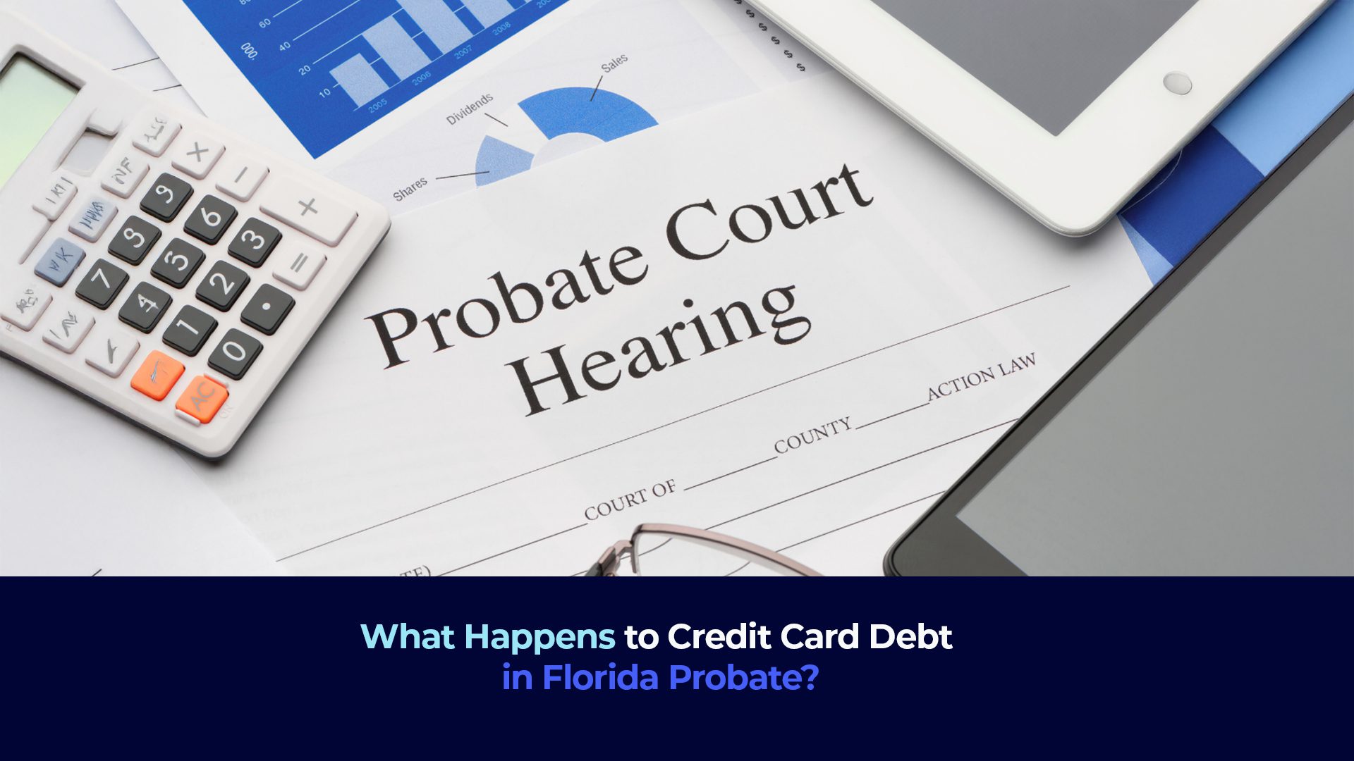 A picture of court documents,a cellular, calculator and the title "What Happens to Credit Card Debt in Florida Probate? "