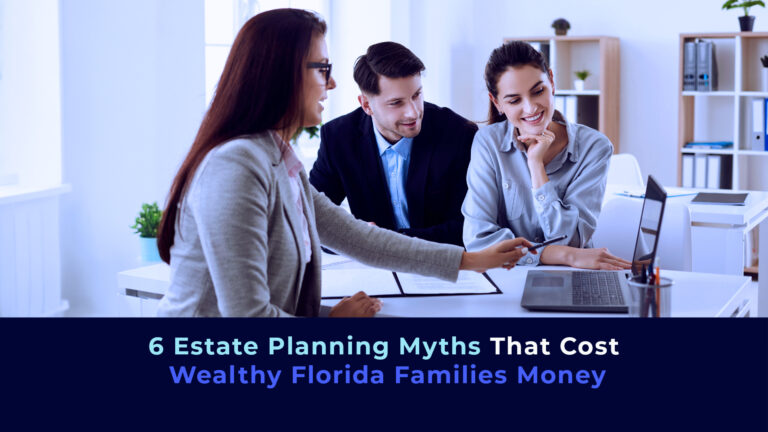 6 Estate Planning Myths That Cost Wealthy Florida Families Money